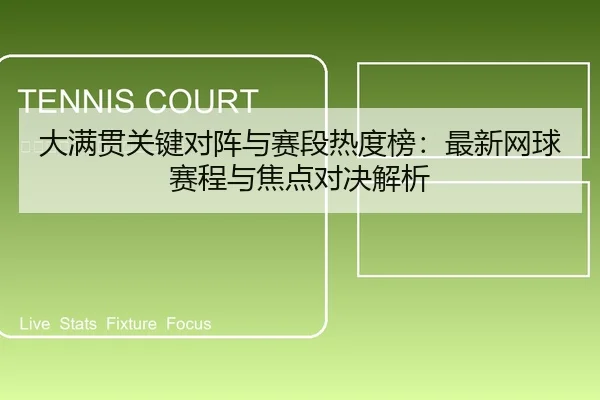 大满贯关键对阵与赛段热度榜：最新网球赛程与焦点对决解析